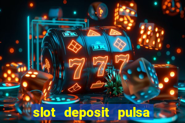 slot deposit pulsa tanpa potongan 2022