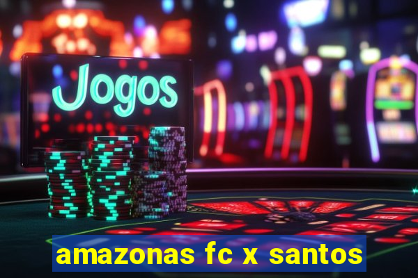 amazonas fc x santos