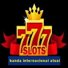 banda internacional atual