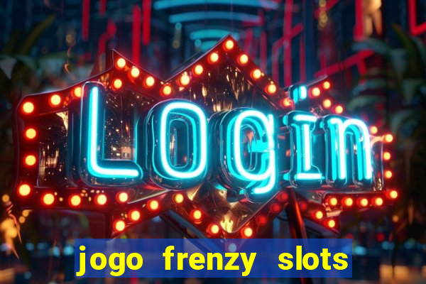 jogo frenzy slots paga mesmo