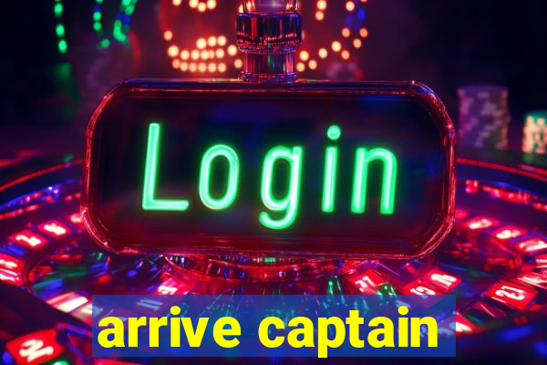 arrive captain