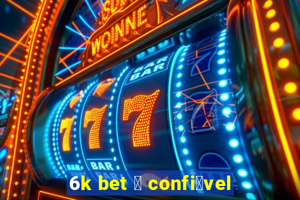 6k bet 茅 confi谩vel