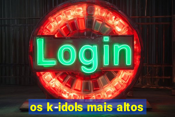 os k-idols mais altos