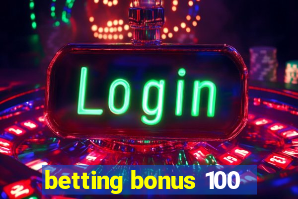 betting bonus 100