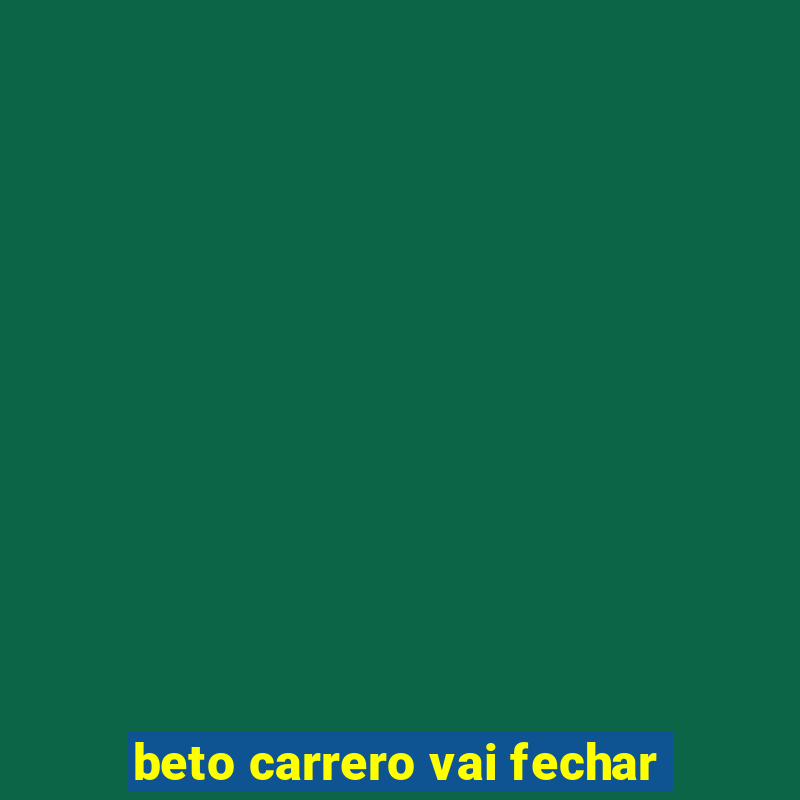 beto carrero vai fechar