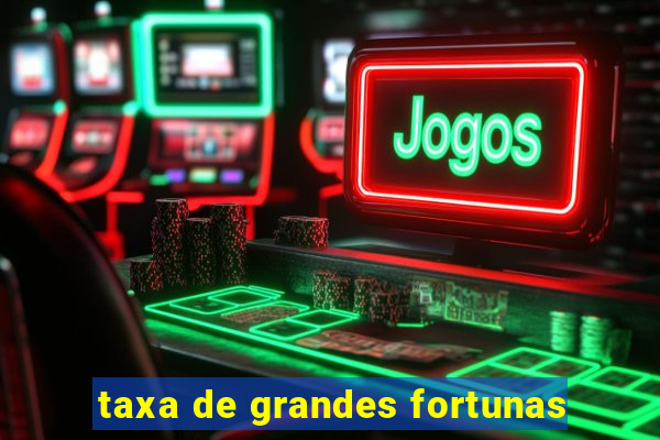 taxa de grandes fortunas