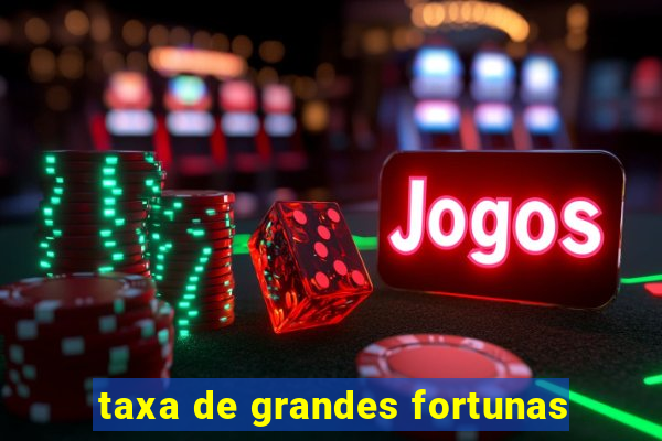 taxa de grandes fortunas