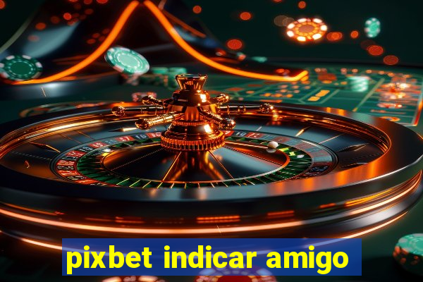 pixbet indicar amigo