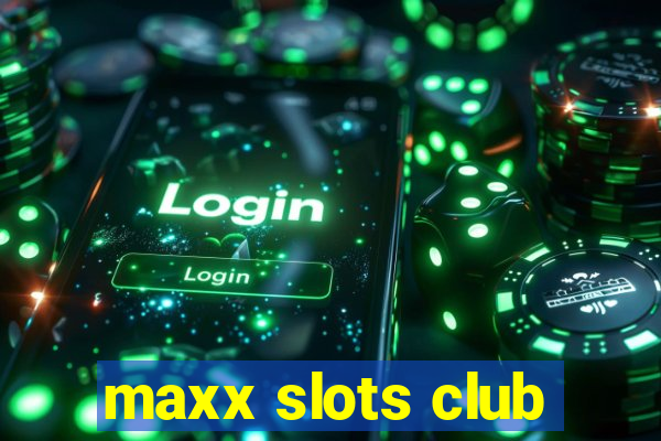 maxx slots club