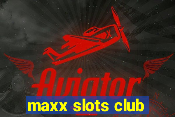 maxx slots club