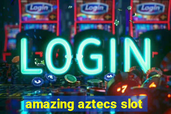 amazing aztecs slot