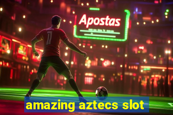 amazing aztecs slot