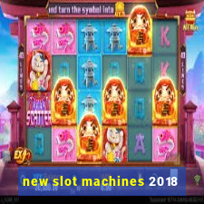 new slot machines 2018