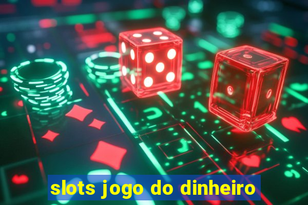 slots jogo do dinheiro