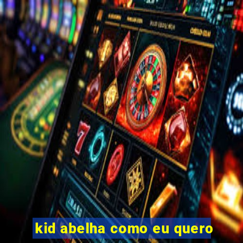 kid abelha como eu quero