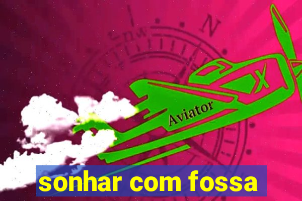 sonhar com fossa