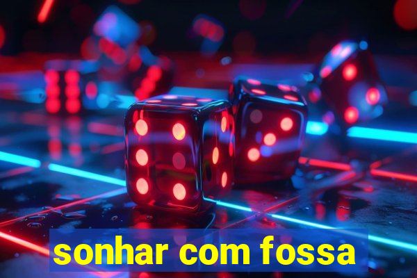 sonhar com fossa