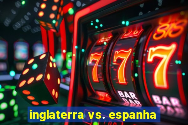 inglaterra vs. espanha