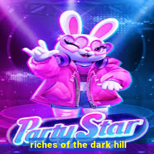 riches of the dark hill