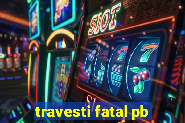 travesti fatal pb