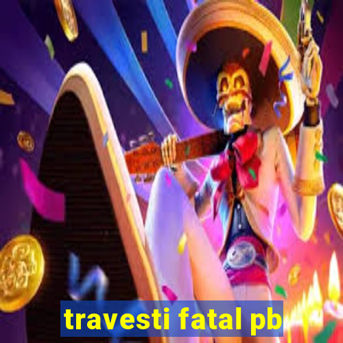 travesti fatal pb