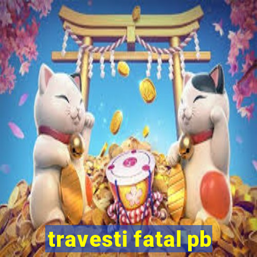 travesti fatal pb