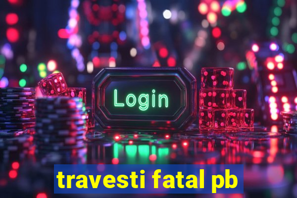 travesti fatal pb