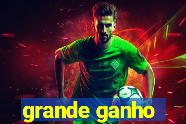 grande ganho