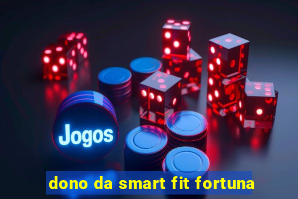 dono da smart fit fortuna