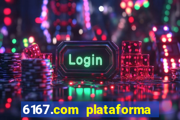 6167.com plataforma de jogos