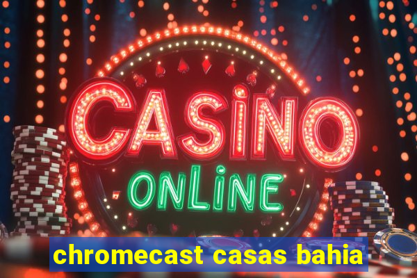 chromecast casas bahia