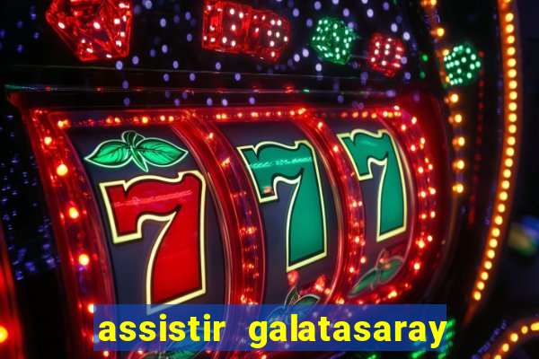 assistir galatasaray ao vivo