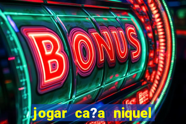 jogar ca?a niquel gratis online