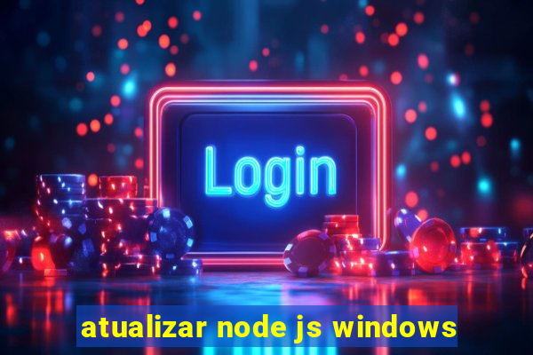 atualizar node js windows