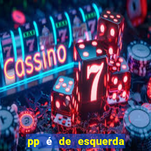 pp é de esquerda ou direita