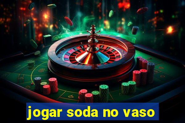 jogar soda no vaso