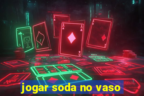 jogar soda no vaso