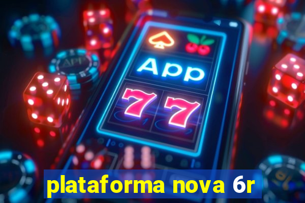 plataforma nova 6r