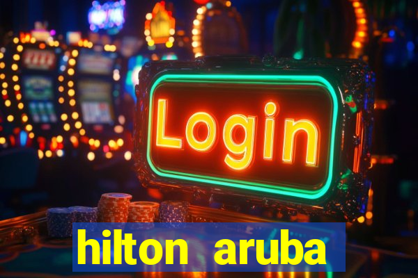 hilton aruba caribbean resort & casino hilton resorts