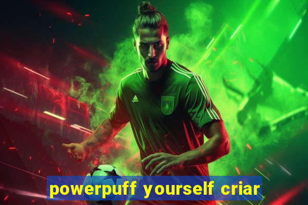 powerpuff yourself criar