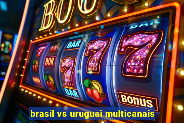 brasil vs uruguai multicanais