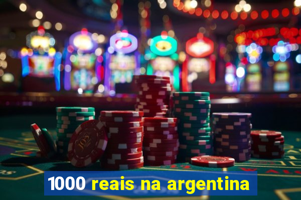 1000 reais na argentina