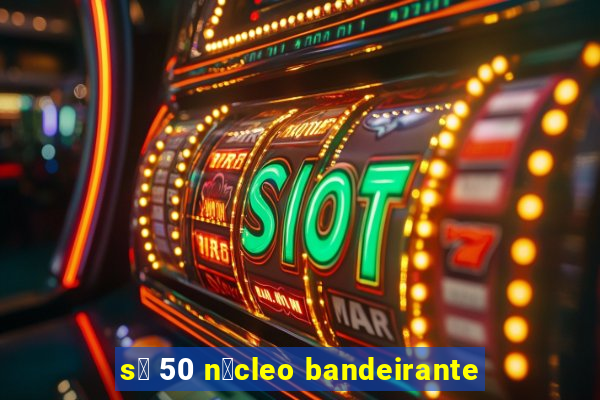 s贸 50 n煤cleo bandeirante