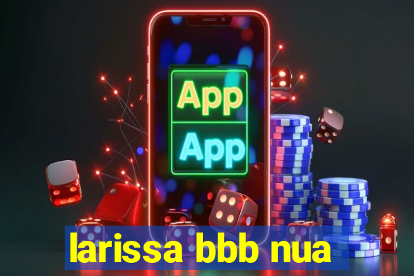 larissa bbb nua