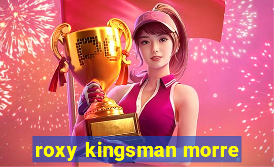 roxy kingsman morre