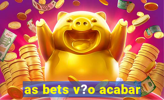 as bets v?o acabar