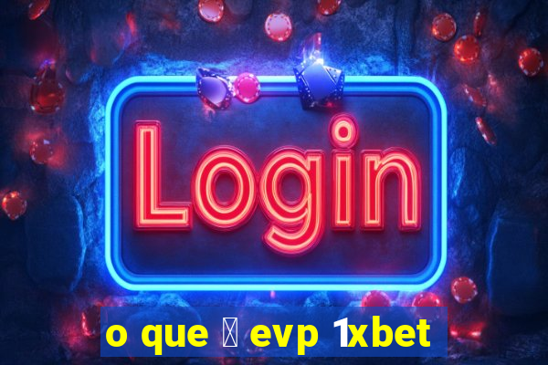 o que 茅 evp 1xbet