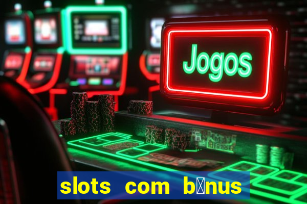 slots com b么nus gr谩tis no cadastro