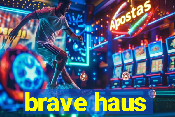 brave haus