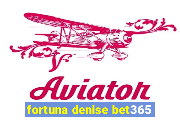 fortuna denise bet365